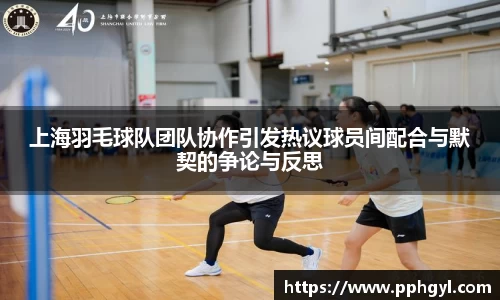 上海羽毛球队团队协作引发热议球员间配合与默契的争论与反思