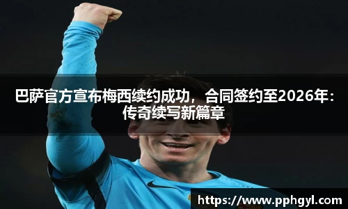巴萨官方宣布梅西续约成功，合同签约至2026年：传奇续写新篇章
