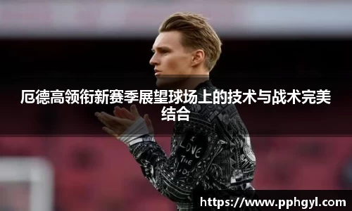 厄德高领衔新赛季展望球场上的技术与战术完美结合