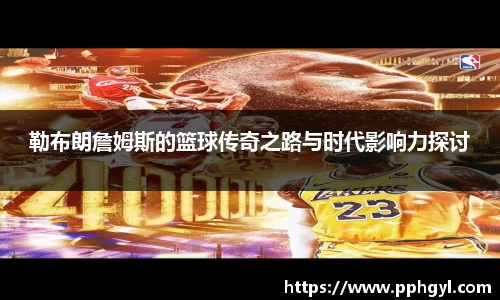 勒布朗詹姆斯的篮球传奇之路与时代影响力探讨